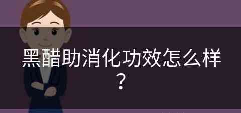 黑醋助消化功效怎么样？